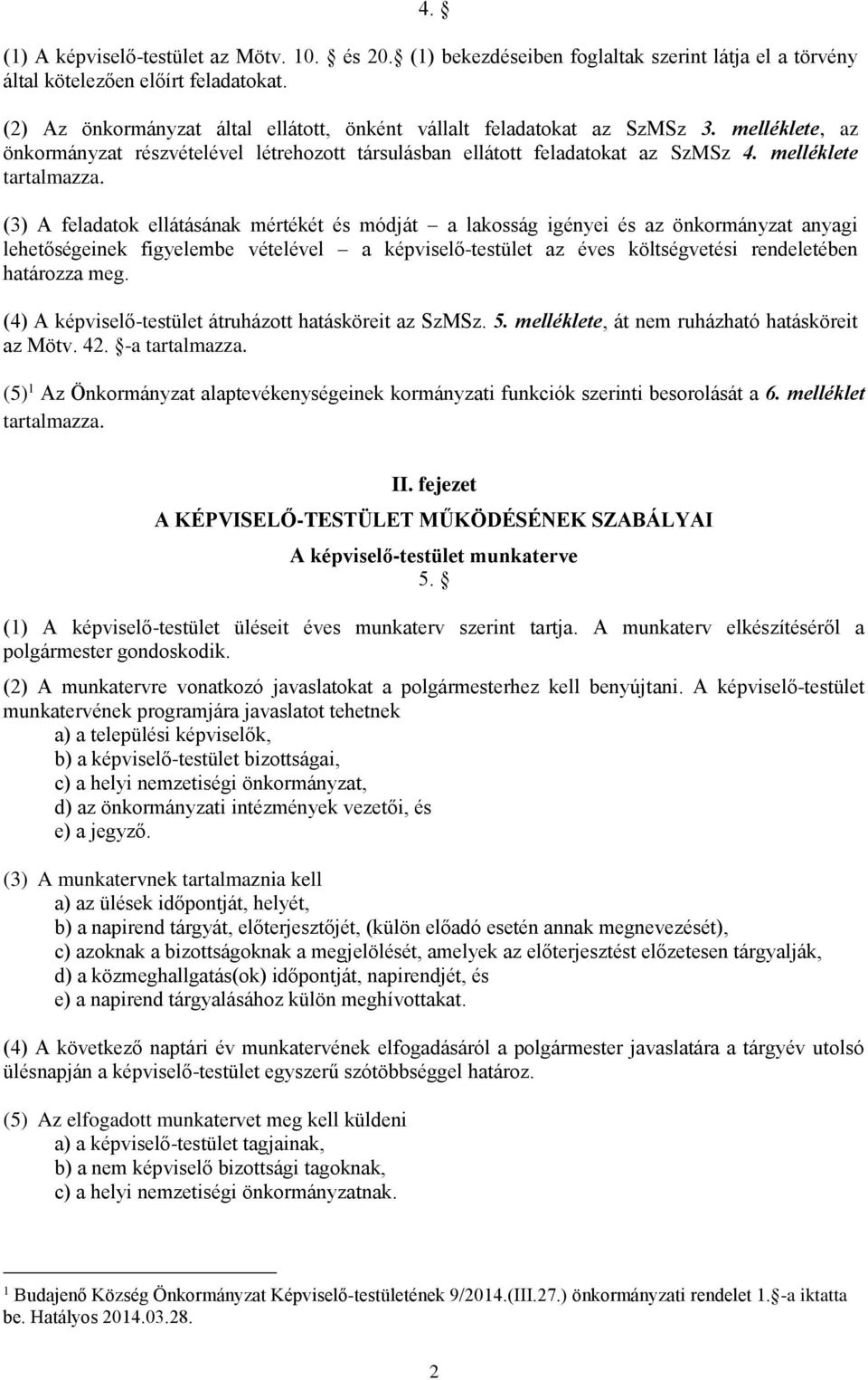 (3) A feladatok ellátásának mértékét és módját a lakosság igényei és az önkormányzat anyagi lehetőségeinek figyelembe vételével a képviselő-testület az éves költségvetési rendeletében határozza meg.