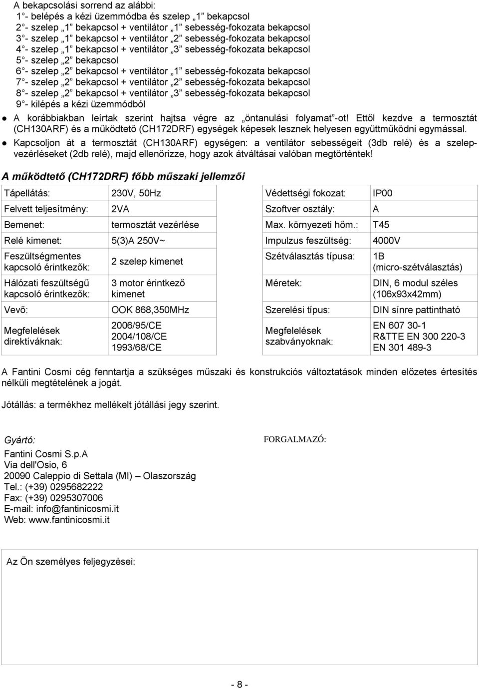 bekapcsol + ventilátor 2 sebesség-fokozata bekapcsol 8 - szelep 2 bekapcsol + ventilátor 3 sebesség-fokozata bekapcsol 9 - kilépés a kézi üzemmódból A korábbiakban leírtak szerint hajtsa végre az