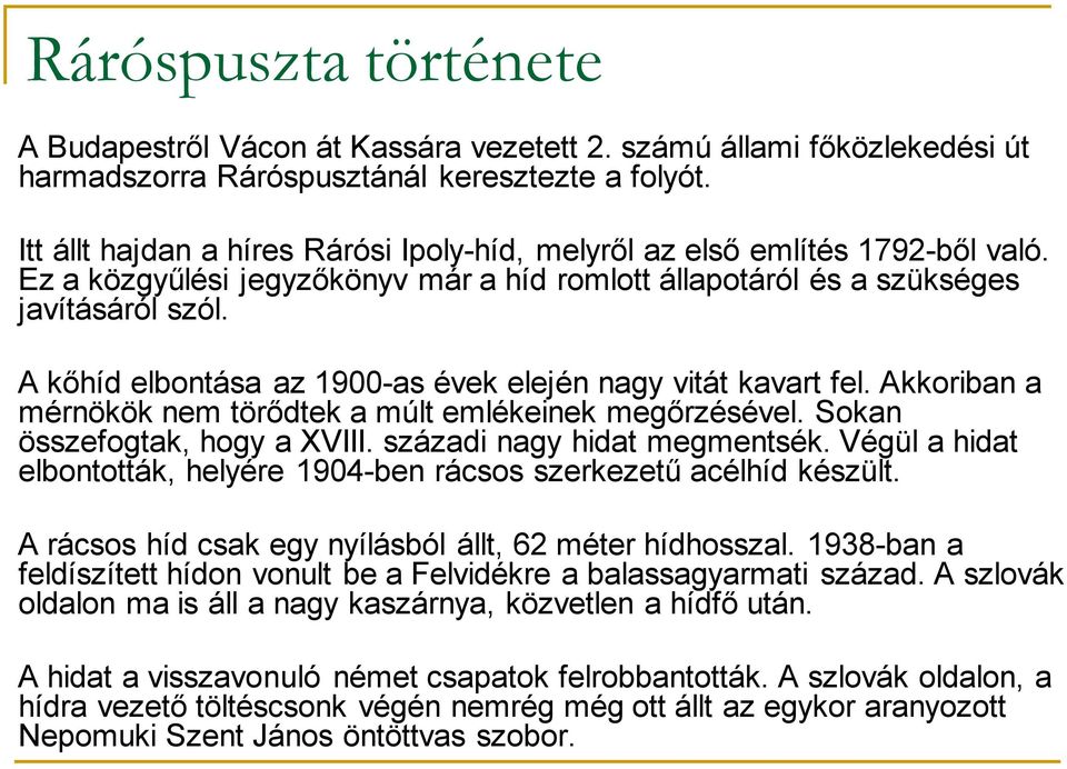 A kőhíd elbontása az 1900-as évek elején nagy vitát kavart fel. Akkoriban a mérnökök nem törődtek a múlt emlékeinek megőrzésével. Sokan összefogtak, hogy a XVIII. századi nagy hidat megmentsék.