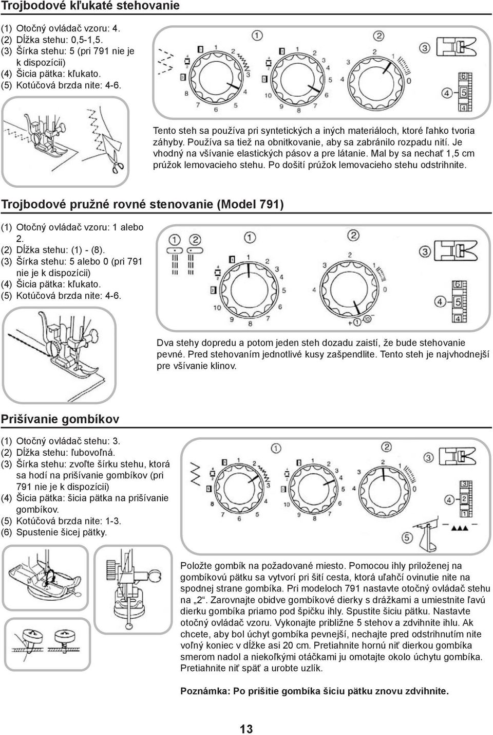 Je vhodný na všívanie elastických pásov a pre látanie. Mal by sa nechať 1,5 cm prúžok lemovacieho stehu. Po došití prúžok lemovacieho stehu odstrihnite.
