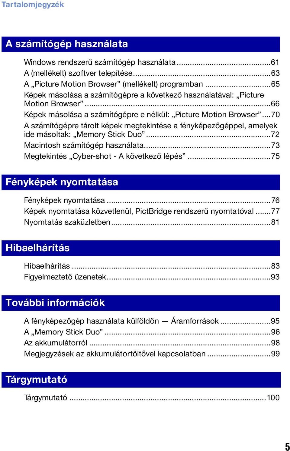 ..70 A számítógépre tárolt képek megtekintése a fényképezőgéppel, amelyek ide másoltak: Memory Stick Duo...72 Macintosh számítógép használata...73 Megtekintés Cyber-shot - A következő lépés.