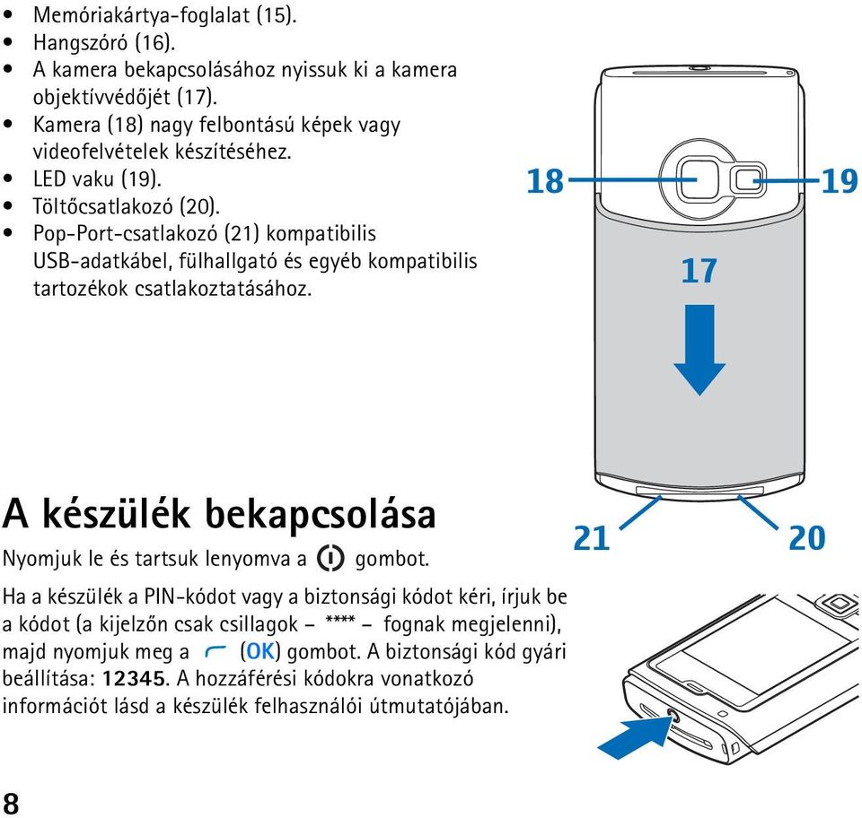 Pop-Port-csatlakozó (21) kompatibilis USB-adatkábel, fülhallgató és egyéb kompatibilis tartozékok csatlakoztatásához.