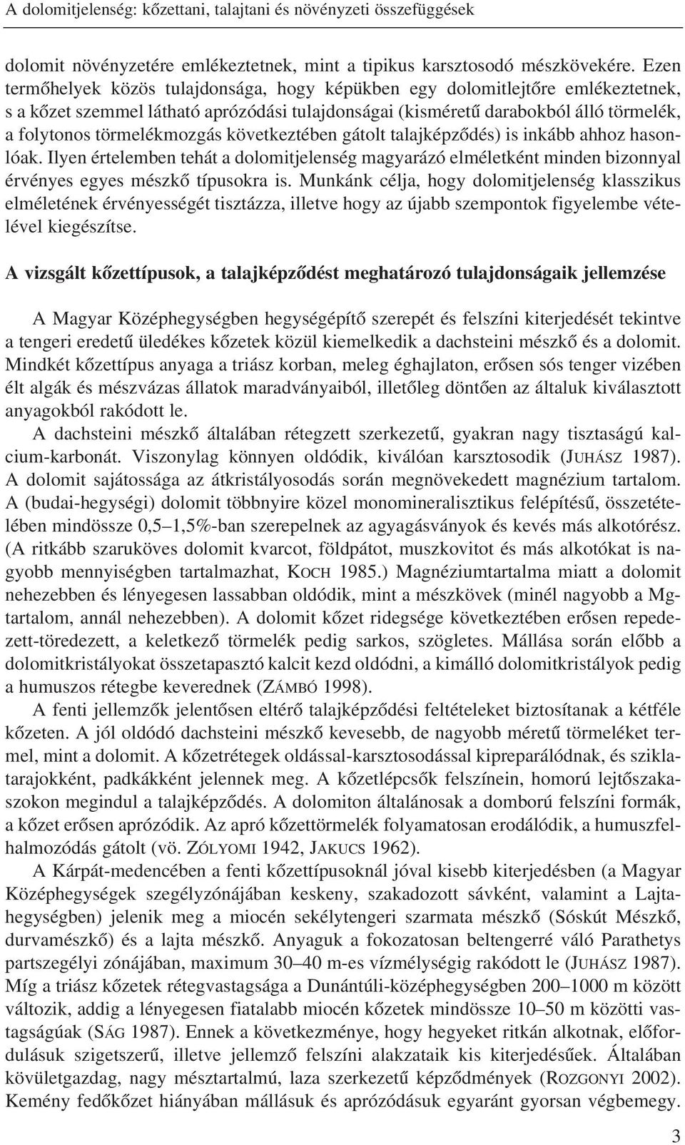 következtében gátolt talajképzõdés) is inkább ahhoz hasonlóak. Ilyen értelemben tehát a dolomitjelenség magyarázó elméletként minden bizonnyal érvényes egyes mészkõ típusokra is.