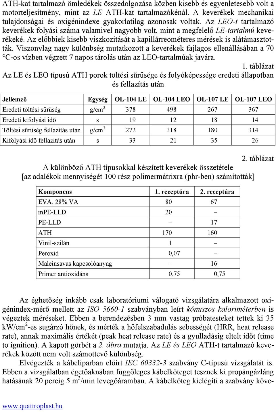 Az előbbiek kisebb viszkozitását a kapillárreométeres mérések is alátámasztották.