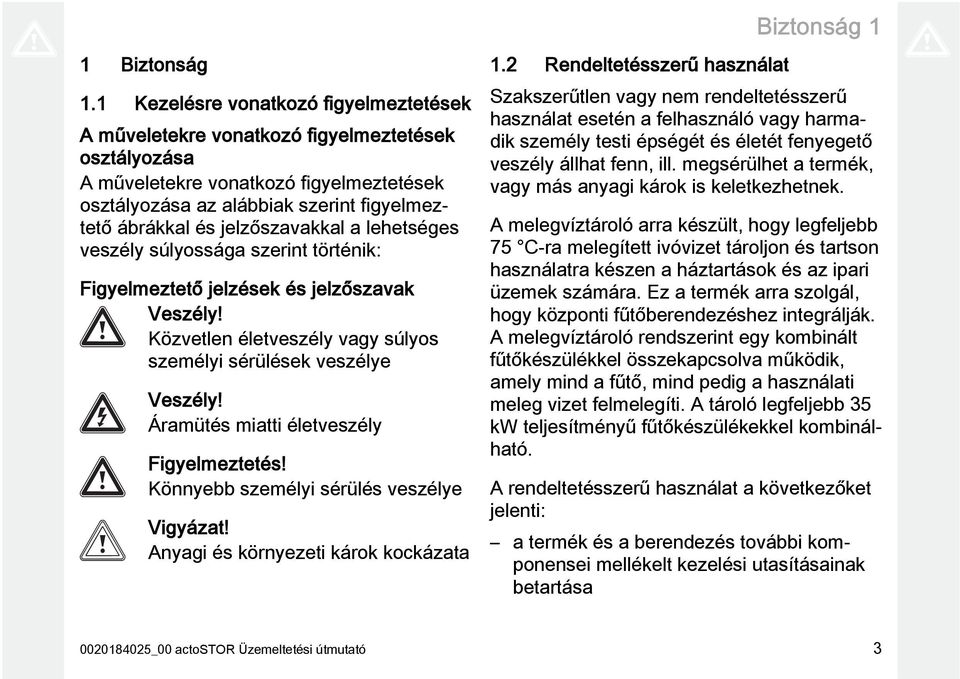 jelzőszavakkal a lehetséges veszély súlyossága szerint történik: Figyelmeztető jelzések és jelzőszavak Veszély! Közvetlen életveszély vagy súlyos személyi sérülések veszélye Veszély!