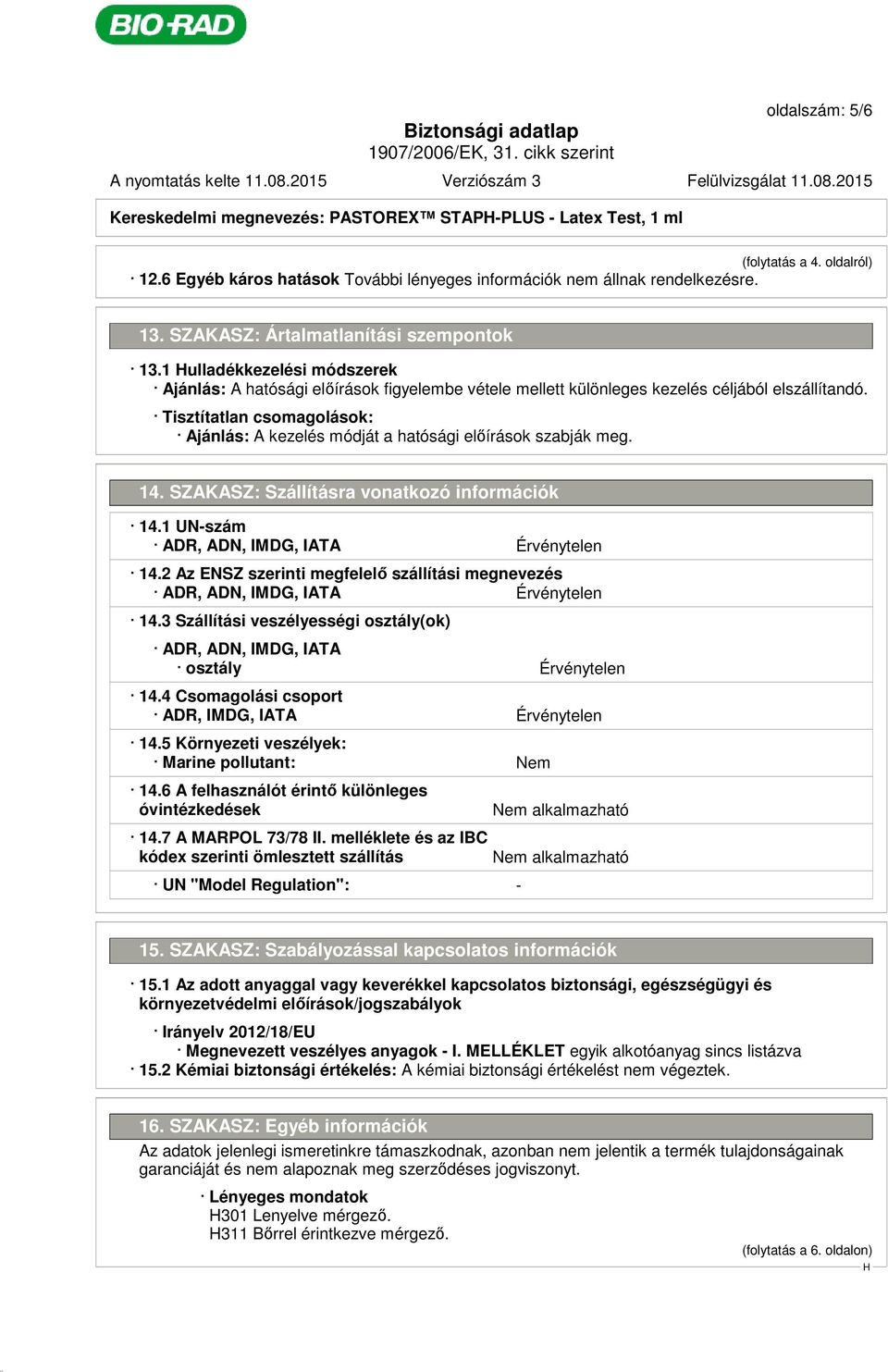 Tisztítatlan csomagolások: Ajánlás: A kezelés módját a hatósági előírások szabják meg. 14. SZAKASZ: Szállításra vonatkozó információk 14.1 UN-szám ADR, ADN, IMDG, IATA Érvénytelen 14.