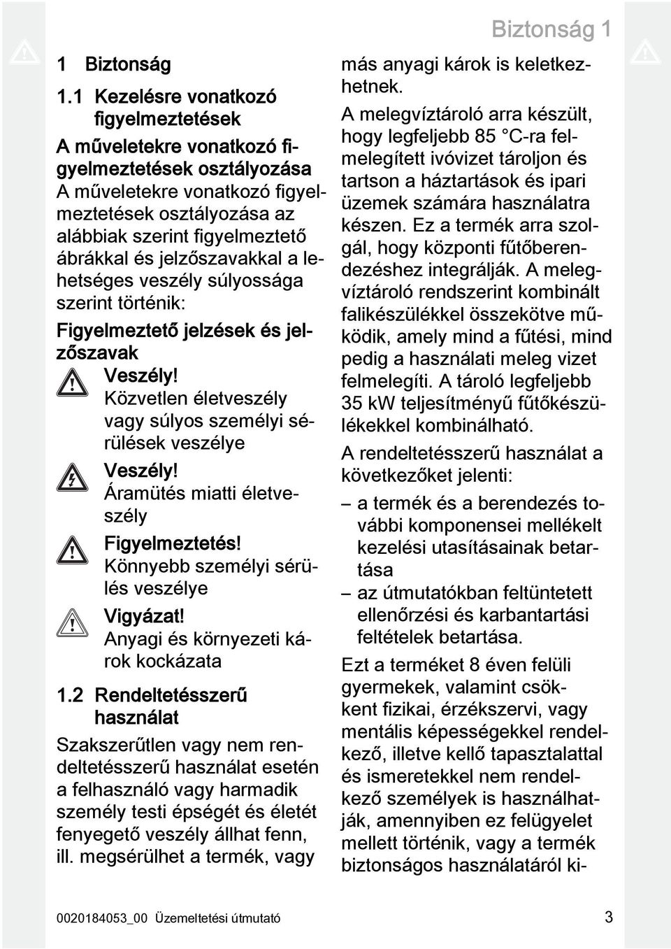 jelzőszavakkal a lehetséges veszély súlyossága szerint történik: Figyelmeztető jelzések és jelzőszavak Veszély! Közvetlen életveszély vagy súlyos személyi sérülések veszélye Veszély!