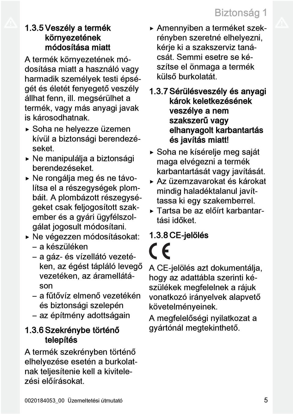 Ne rongálja meg és ne távolítsa el a részegységek plombáit. A plombázott részegységeket csak feljogosított szakember és a gyári ügyfélszolgálat jogosult módosítani.
