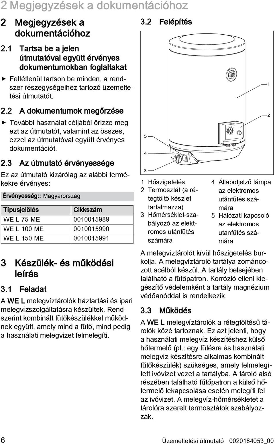 2 A dokumentumok megőrzése További használat céljából őrizze meg ezt az útmutatót, valamint az összes, ezzel az útmutatóval együtt érvényes dokumentációt. 2.