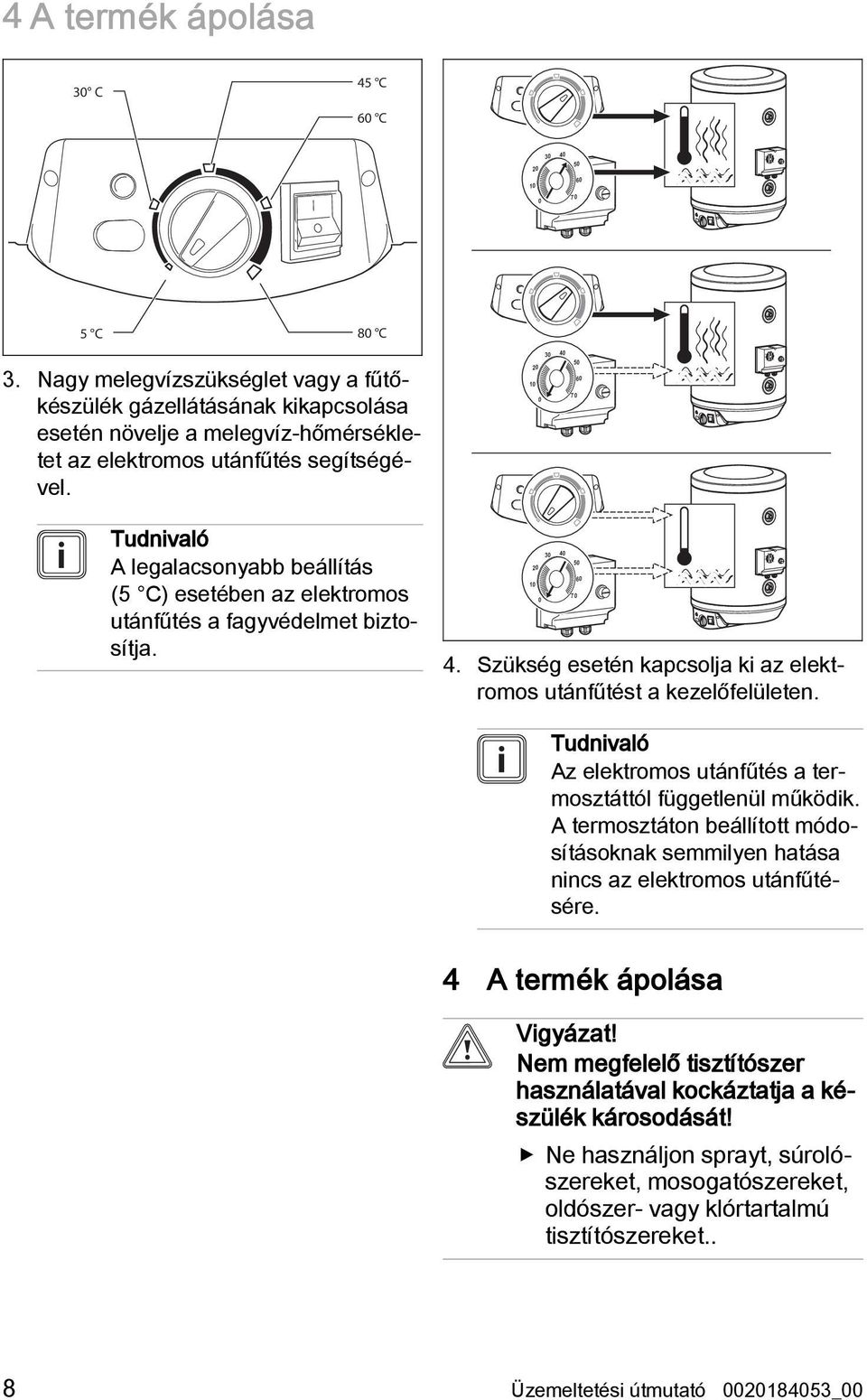 3 2 1 4 5 7 6 Tudnivaló A legalacsonyabb beállítás (5 C) esetében az elektromos utánfűtés a fagyvédelmet biztosítja. 2 1 3 4 5 7 6 4.