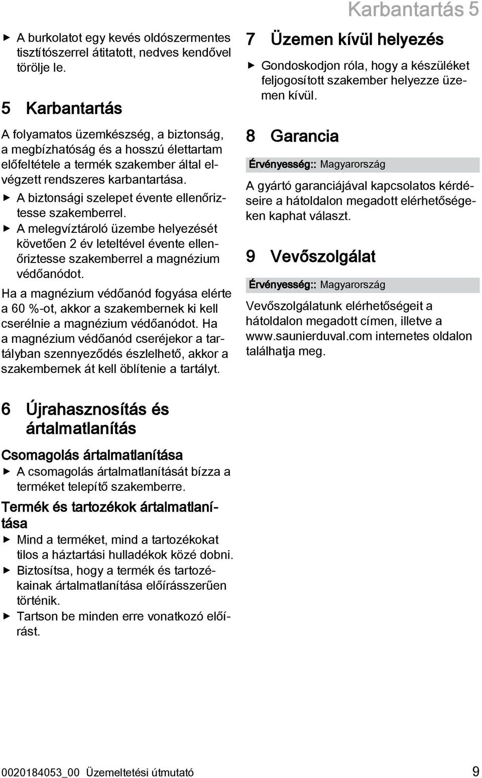 A biztonsági szelepet évente ellenőriztesse szakemberrel. A melegvíztároló üzembe helyezését követően 2 év leteltével évente ellenőriztesse szakemberrel a magnézium védőanódot.