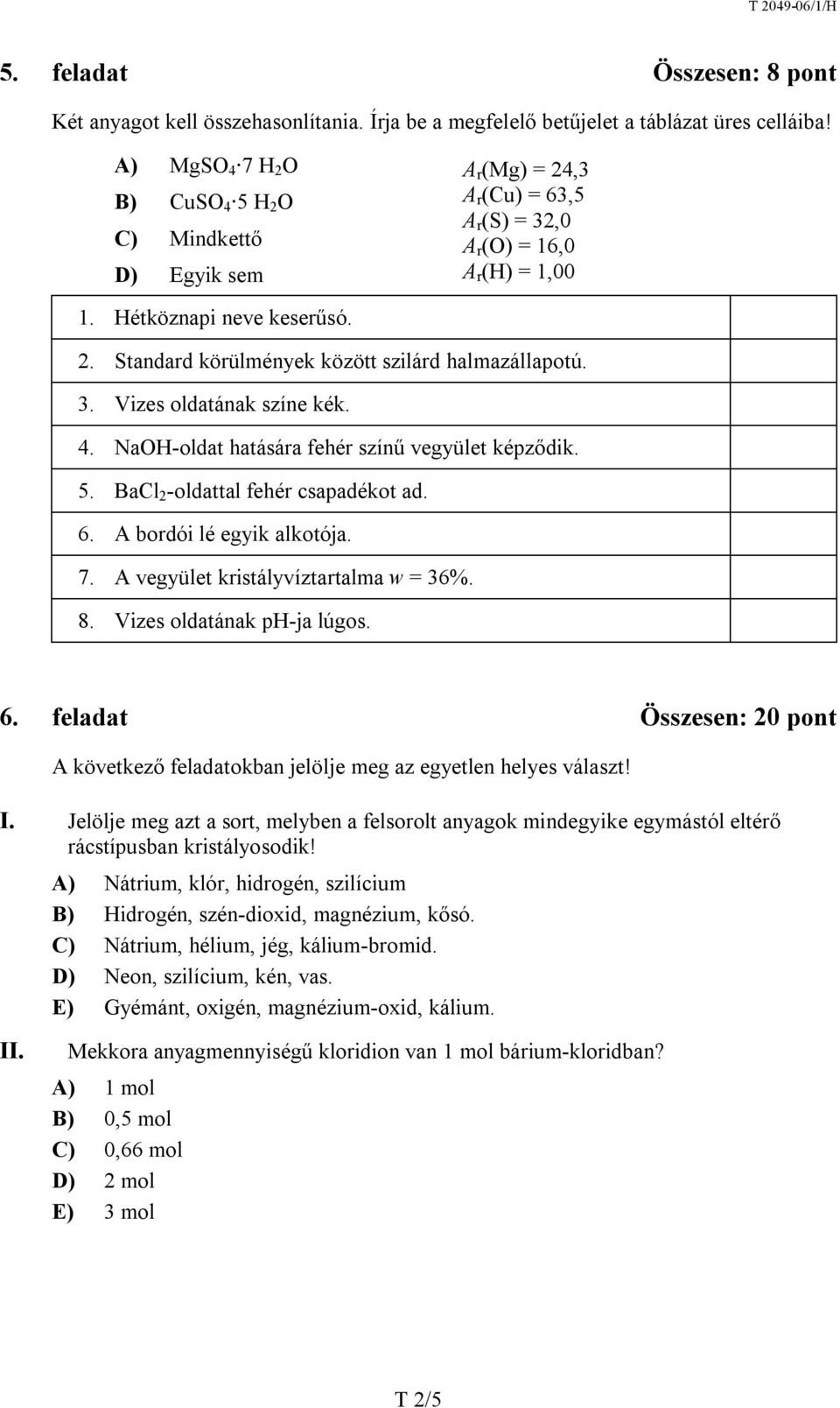 3. Vizes oldatának színe kék. 4. NaOH-oldat hatására fehér színű vegyület képződik. 5. BaCl 2 -oldattal fehér csapadékot ad. 6. A bordói lé egyik alkotója. 7. A vegyület kristályvíztartalma w = 36%.