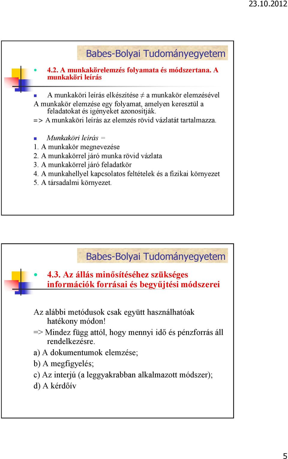 => A munkaköri leírás az elemzés rövid vázlatát tartalmazza. Munkaköri leírás = 1. A munkakör megnevezése 2. A munkakörrel járó munka rövid vázlata 3. A munkakörrel járó feladatkör 4.