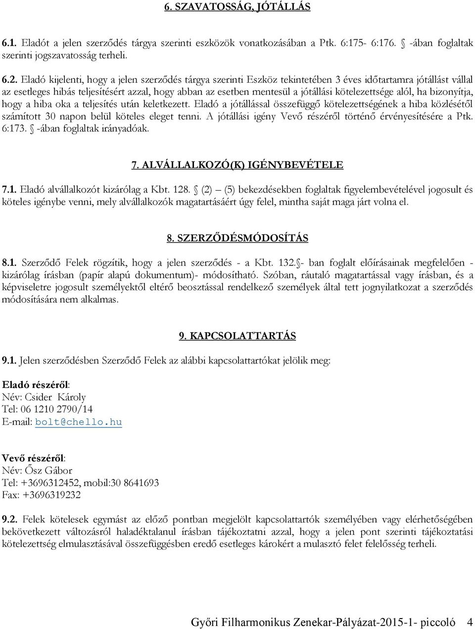 kötelezettsége alól, ha bizonyítja, hogy a hiba oka a teljesítés után keletkezett. Eladó a jótállással összefüggő kötelezettségének a hiba közlésétől számított 30 napon belül köteles eleget tenni.