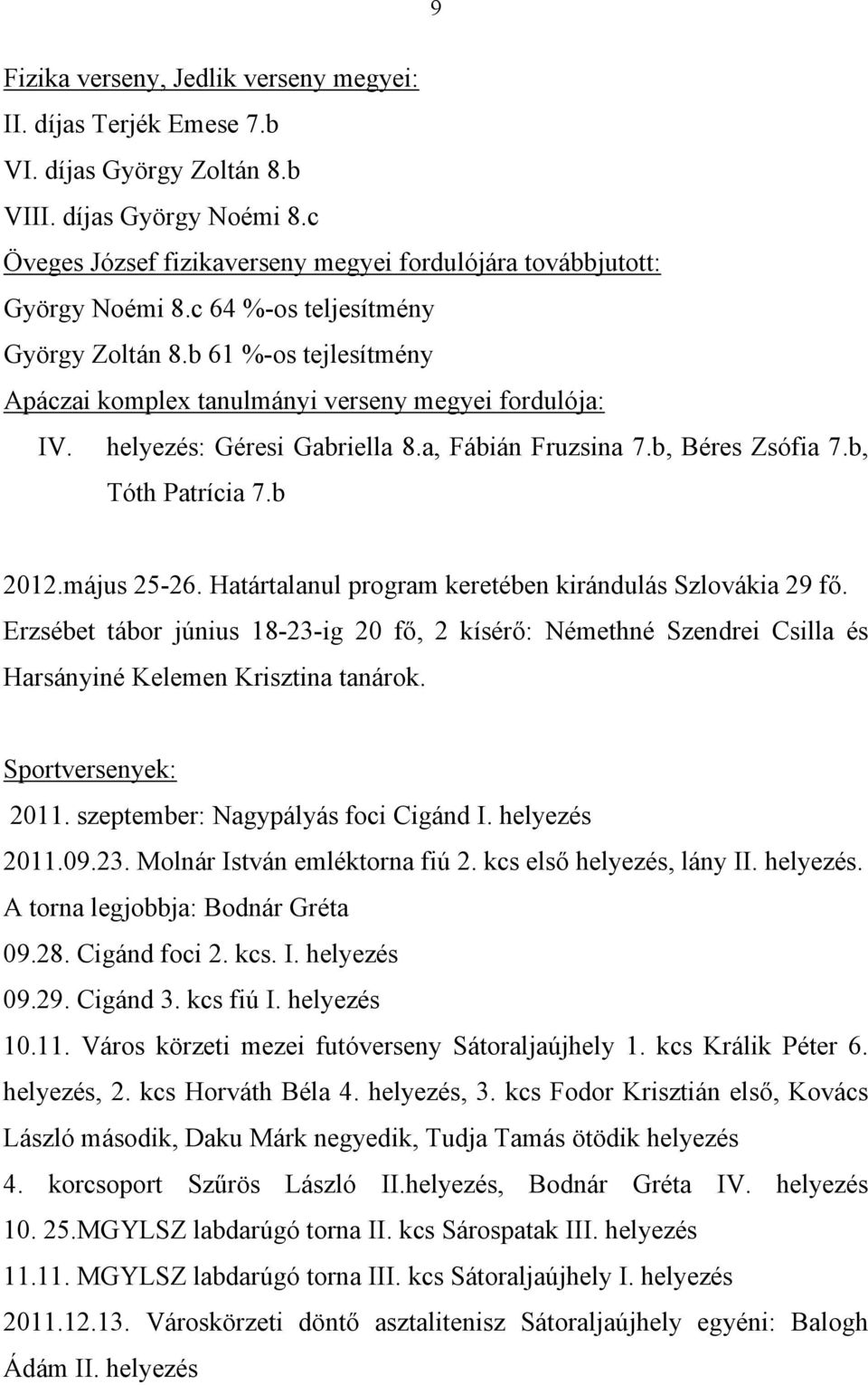 helyezés: Géresi Gabriella 8.a, Fábián Fruzsina 7.b, Béres Zsófia 7.b, Tóth Patrícia 7.b 2012.május 25-26. Határtalanul program keretében kirándulás Szlovákia 29 fő.