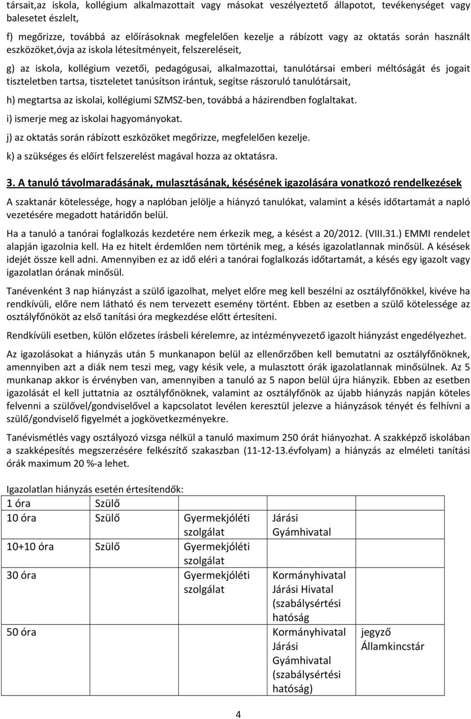 tartsa, tiszteletet tanúsítson irántuk, segítse rászoruló tanulótársait, h) megtartsa az iskolai, kollégiumi SZMSZ ben, továbbá a házirendben foglaltakat. i) ismerje meg az iskolai hagyományokat.