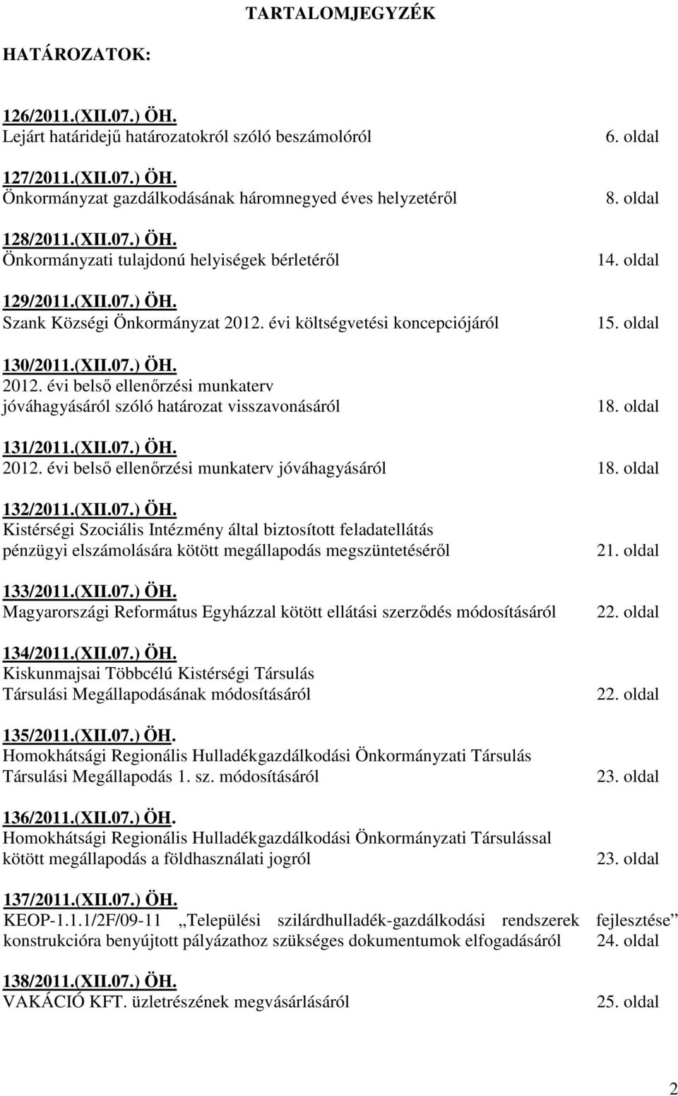oldal 14. oldal 15. oldal 18. oldal 131/2011.(XII.07.) ÖH. 2012. évi belsı ellenırzési munkaterv jóváhagyásáról 18. oldal 132/2011.(XII.07.) ÖH. Kistérségi Szociális Intézmény által biztosított feladatellátás pénzügyi elszámolására kötött megállapodás megszüntetésérıl 133/2011.