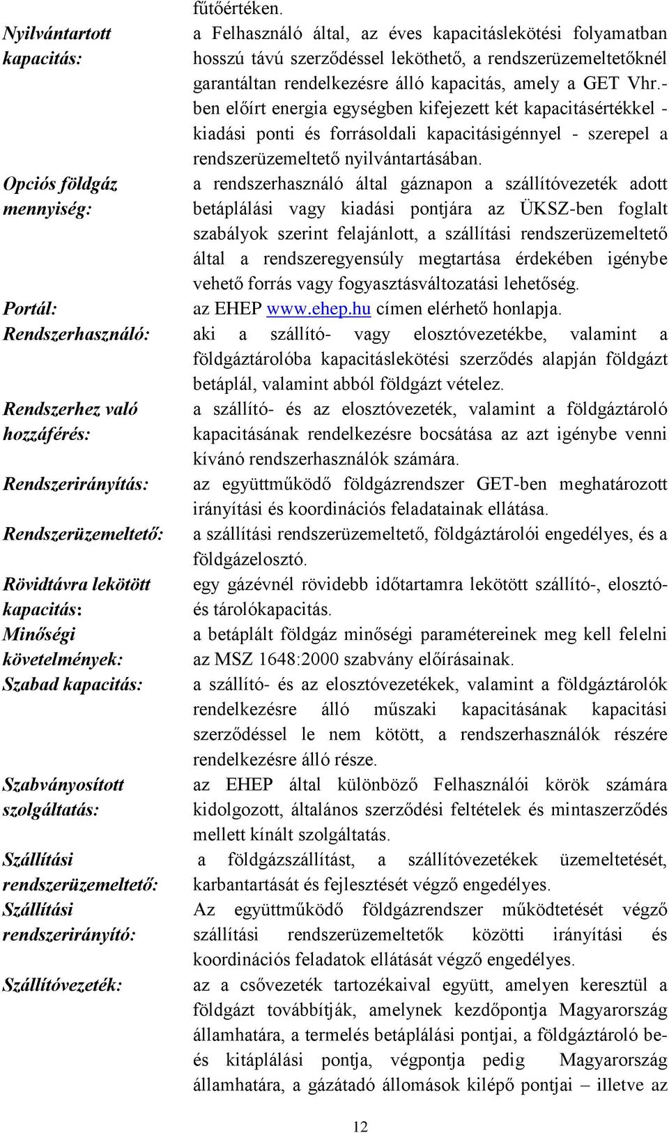 Vhr.- ben előírt energia egységben kifejezett két kapacitásértékkel - kiadási ponti és forrásoldali kapacitásigénnyel - szerepel a rendszerüzemeltető nyilvántartásában.