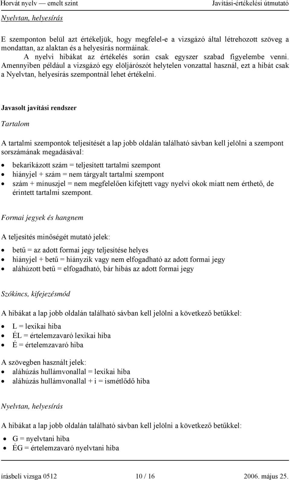 Amennyiben például a vizsgázó egy elöljárószót helytelen vonzattal használ, ezt a hibát csak a Nyelvtan, helyesírás szempontnál lehet értékelni.