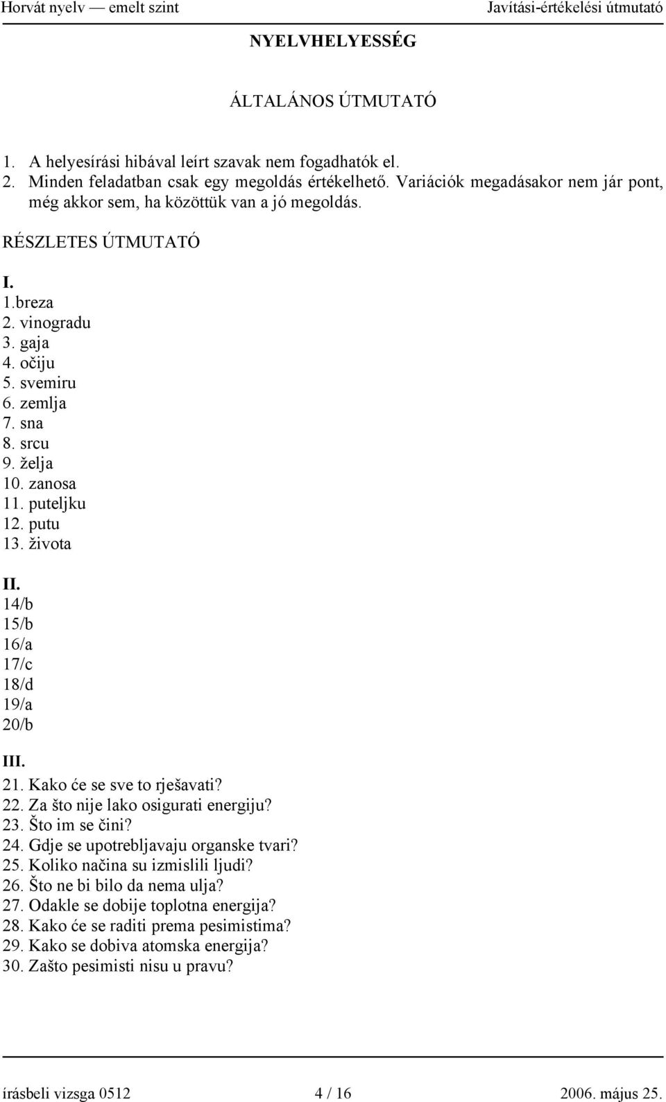 zanosa 11. puteljku 12. putu 13. života II. 14/b 15/b 16/a 17/c 18/d 19/a 20/b III. 21. Kako će se sve to rješavati? 22. Za što nije lako osigurati energiju? 23. Što im se čini? 24.