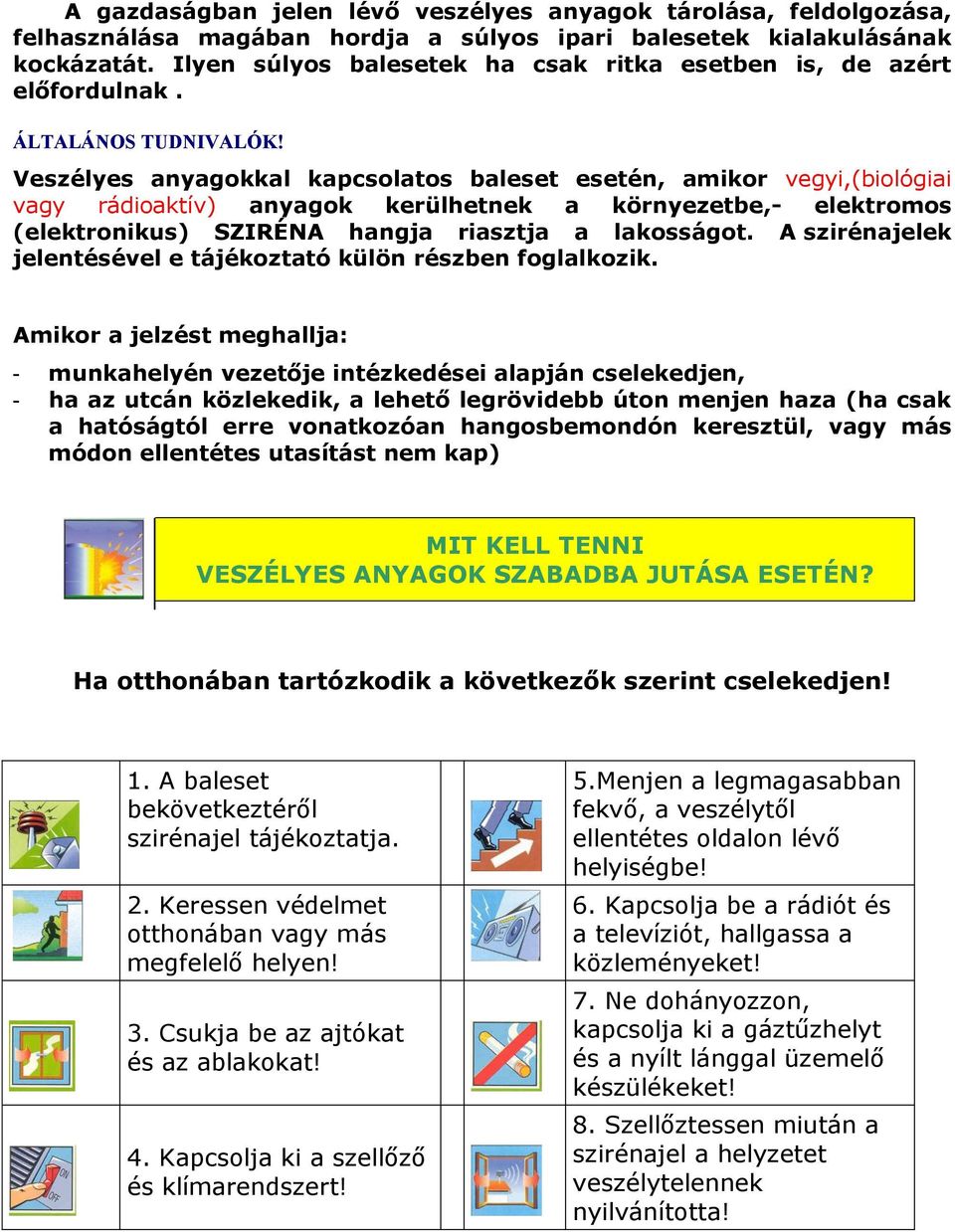 Veszélyes anyagokkal kapcsolatos baleset esetén, amikor vegyi,(biológiai vagy rádioaktív) anyagok kerülhetnek a környezetbe,- elektromos (elektronikus) SZIRÉNA hangja riasztja a lakosságot.