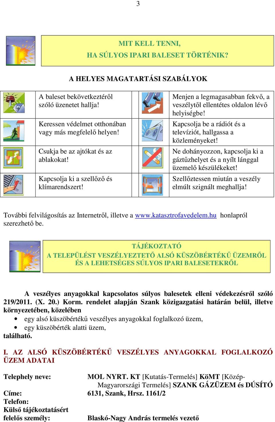 Kapcsolja be a rádiót és a televíziót, hallgassa a közleményeket! Ne dohányozzon, kapcsolja ki a gáztűzhelyet és a nyílt lánggal üzemelő készülékeket!