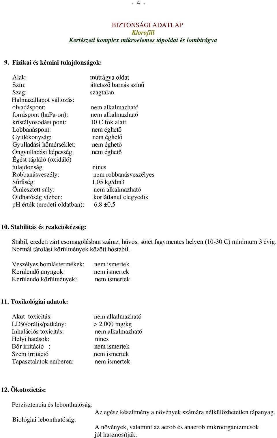 Lobbanáspont: nem éghető Gyúlékonyság: nem éghető Gyulladási hőmérséklet: nem éghető Öngyulladási képesség: nem éghető Égést tápláló (oxidáló) tulajdonság nincs Robbanásveszély: nem robbanásveszélyes