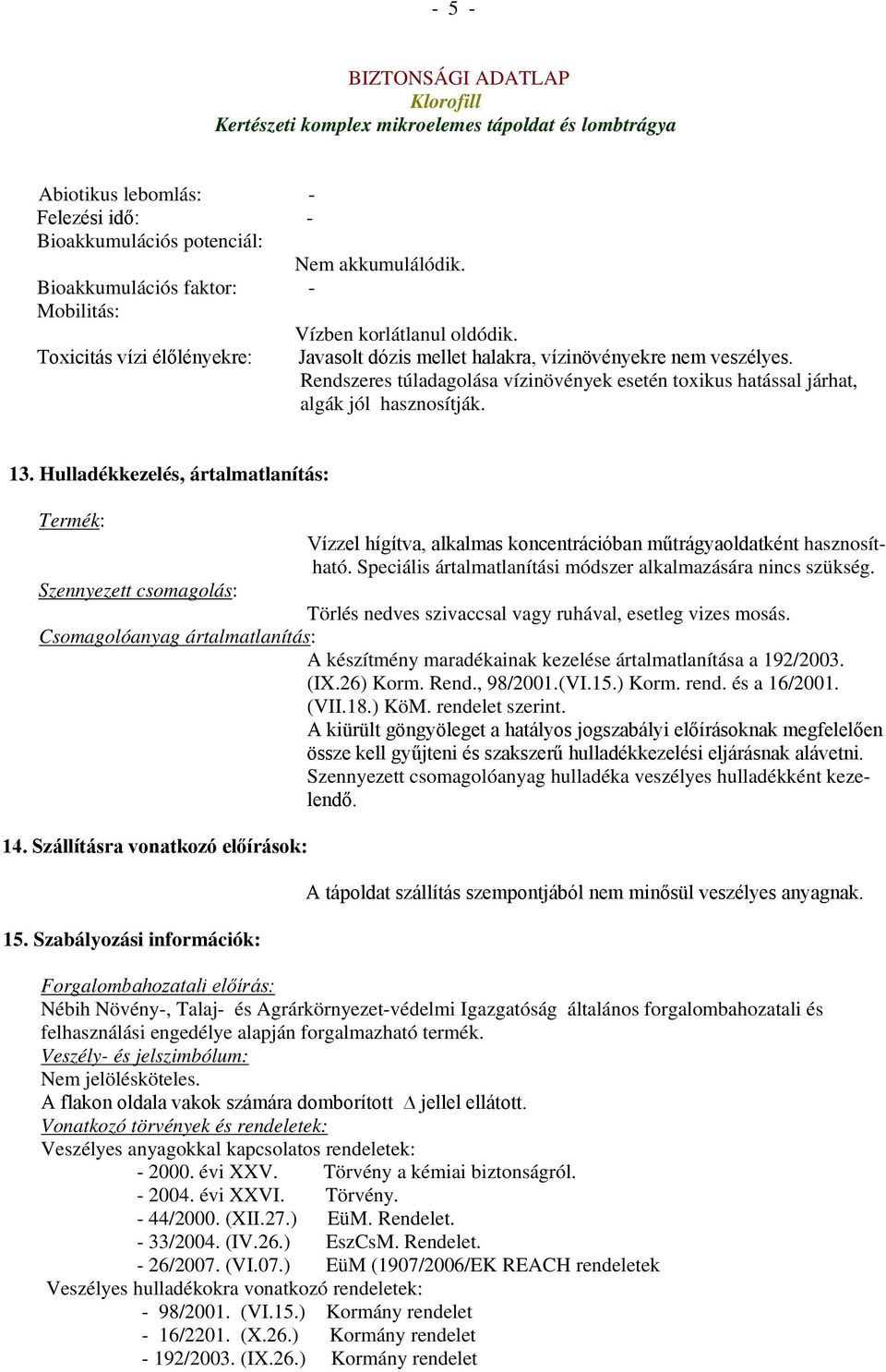 Hulladékkezelés, ártalmatlanítás: Termék: Vízzel hígítva, alkalmas koncentrációban műtrágyaoldatként hasznosítható. Speciális ártalmatlanítási módszer alkalmazására nincs szükség.