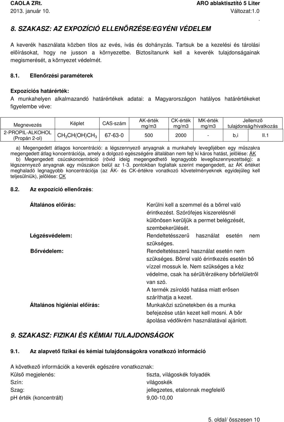hatályos határértékeket figyelembe véve: Megnevezés Képlet CAS-szám 2-PROPIL-ALKOHOL (Propán 2-ol) AK-érték mg/m3 CK-érték mg/m3 MK-érték mg/m3 Jellemző tulajdonság/hivatkozás CH 3 CH(OH)CH 3 67-63-0