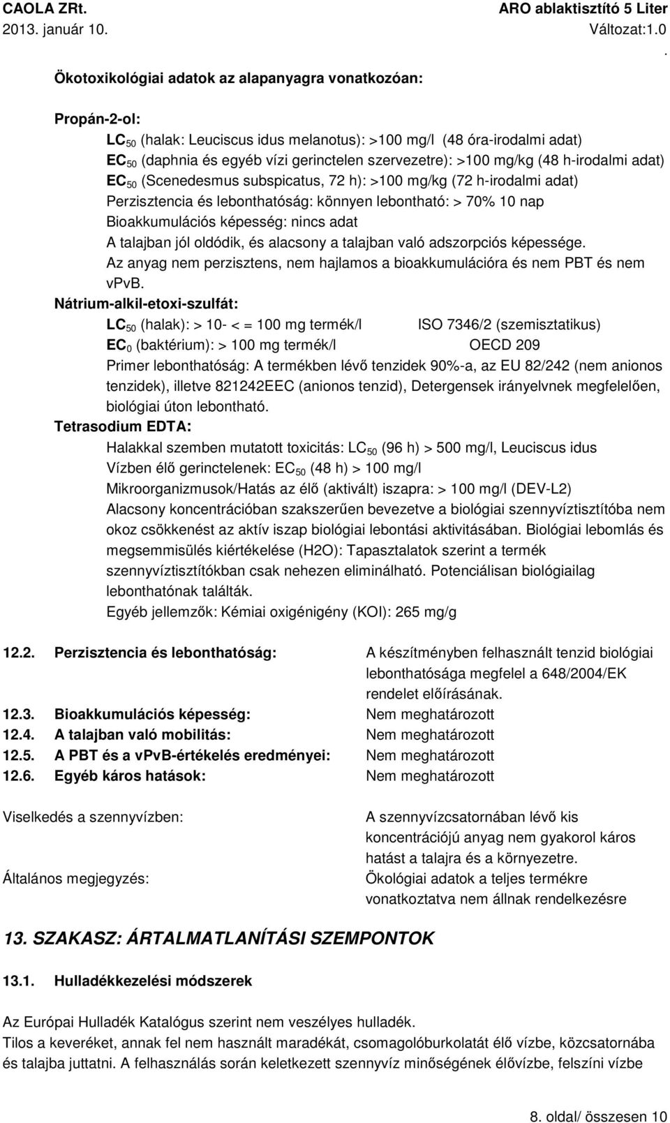 A talajban jól oldódik, és alacsony a talajban való adszorpciós képessége Az anyag nem perzisztens, nem hajlamos a bioakkumulációra és nem PBT és nem vpvb Nátrium-alkil-etoxi-szulfát: LC 50 (halak):