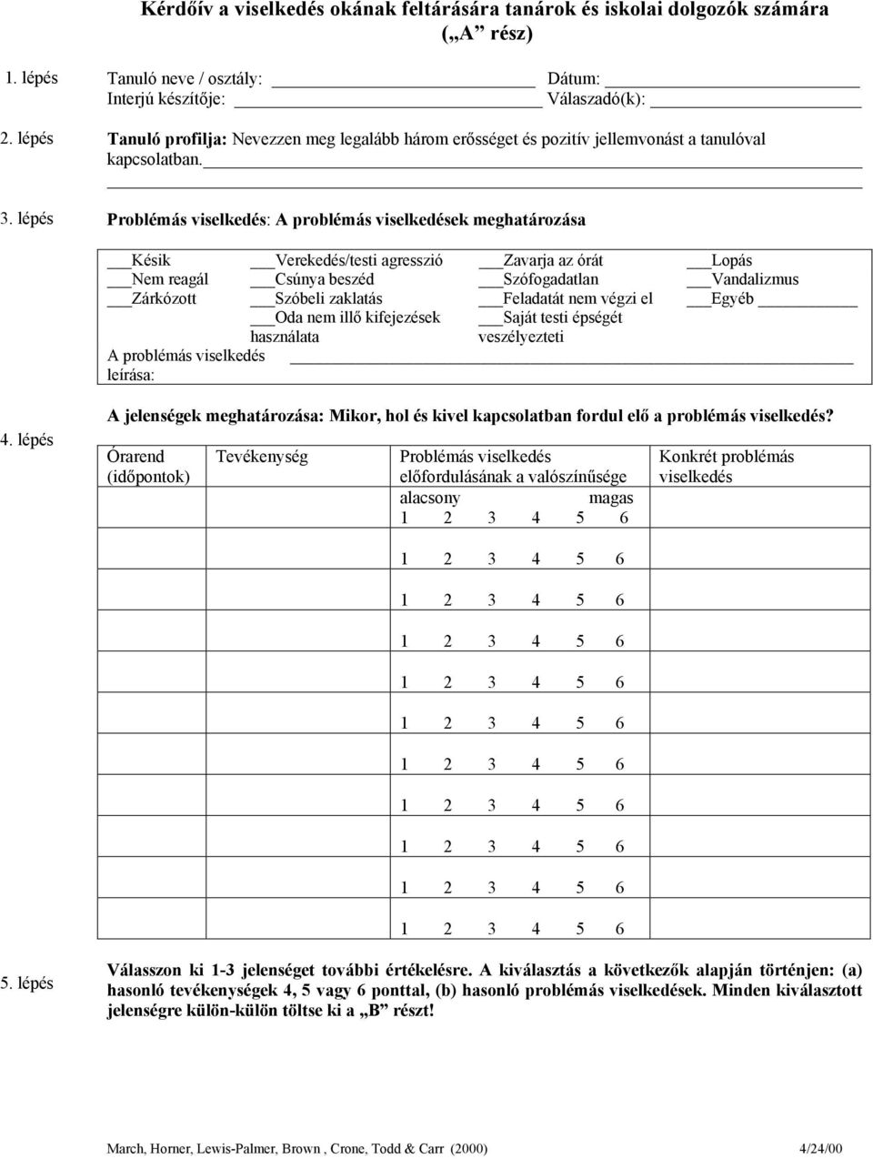 Problémás viselkedés: A problémás viselkedések meghatározása Késik Verekedés/testi agresszió Zavarja az órát Lopás Nem reagál Csúnya beszéd Szófogadatlan Vandalizmus Zárkózott Szóbeli zaklatás