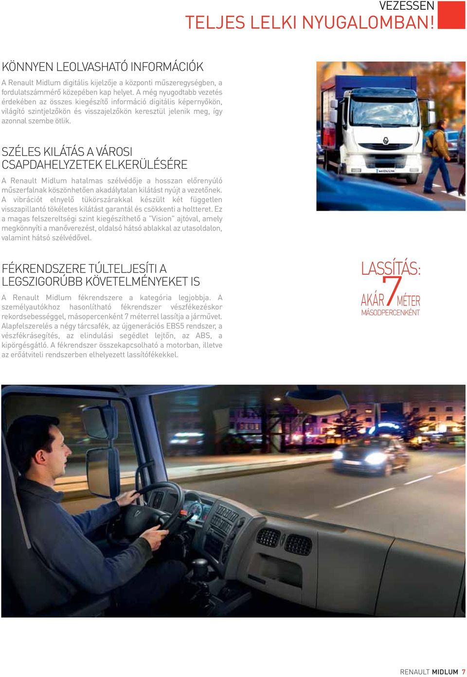 SZÉLES KILÁTÁS A VÁROSI CSAPDAHELYZETEK ELKERÜLÉSÉRE A Renault Midlum hatalmas szélvédője a hosszan előrenyúló műszerfalnak köszönhetően akadálytalan kilátást nyújt a vezetőnek.