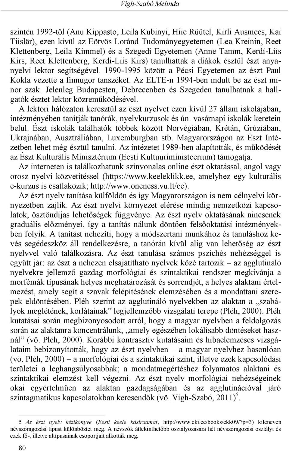 1990-1995 között a Pécsi Egyetemen az észt Paul Kokla vezette a finnugor tanszéket. Az ELTE-n 1994-ben indult be az észt minor szak.