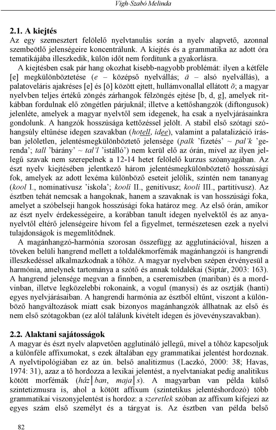 A kiejtésben csak pár hang okozhat kisebb-nagyobb problémát: ilyen a kétféle [e] megkülönböztetése (e középső nyelvállás;; ä alsó nyelvállás), a palatoveláris ajakréses [e] és [ö] között ejtett,