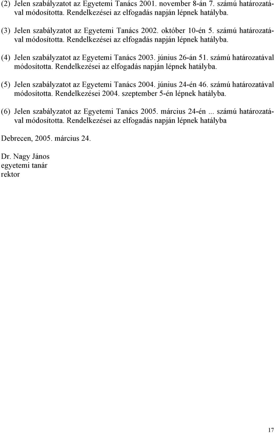 június 24-én 46. számú határozatával módosította. Rendelkezései 2004. szeptember 5-én lépnek hatályba. (6) Jelen szabályzatot az Egyetemi Tanács 2005. március 24-én... számú határozatával módosította. Rendelkezései az elfogadás napján lépnek hatályba Debrecen, 2005.