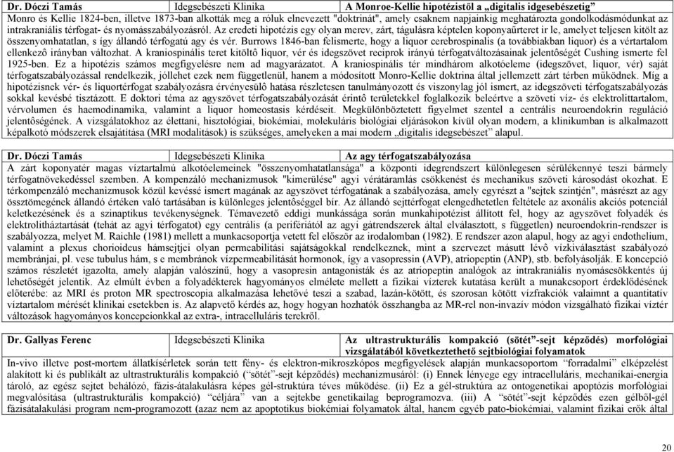 Az eredeti hipotézis egy olyan merev, zárt, tágulásra képtelen koponyaűrteret ir le, amelyet teljesen kitölt az összenyomhatatlan, s így állandó térfogatú agy és vér.
