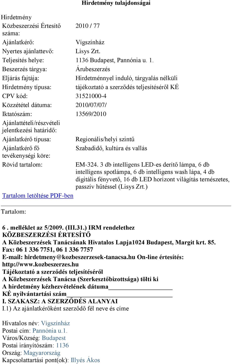 Beszerzés tárgya: Árubeszerzés Eljárás fajtája: Hirdetménnyel induló, tárgyalás nélküli Hirdetmény típusa: tájékoztató a szerződés teljesítéséről KÉ CPV kód: 31521000-4 Közzététel dátuma: 2010/07/07/