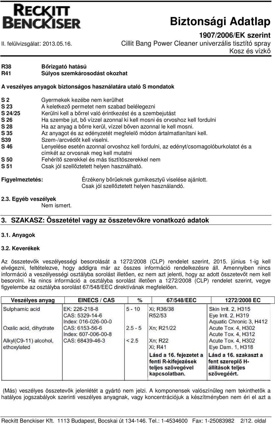 vízzel bőven azonnal le kell mosni. Az anyagot és az edényzetét megfelelő módon ártalmatlanítani kell. Szem-/arcvédőt kell viselni.