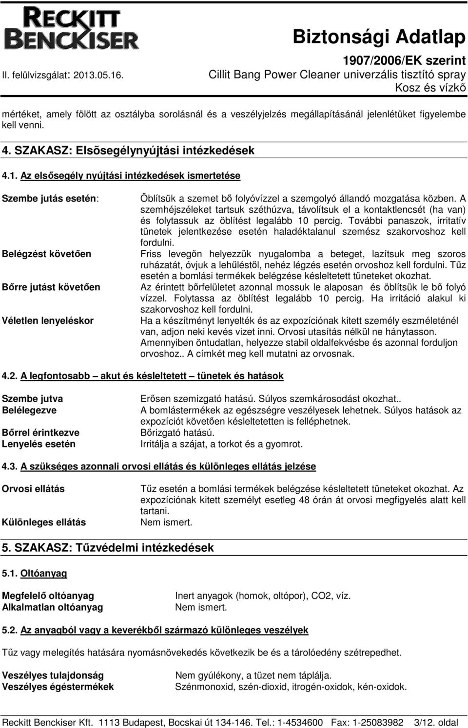 közben. A szemhéjszéleket tartsuk széthúzva, távolítsuk el a kontaktlencsét (ha van) és folytassuk az öblítést legalább 10 percig.