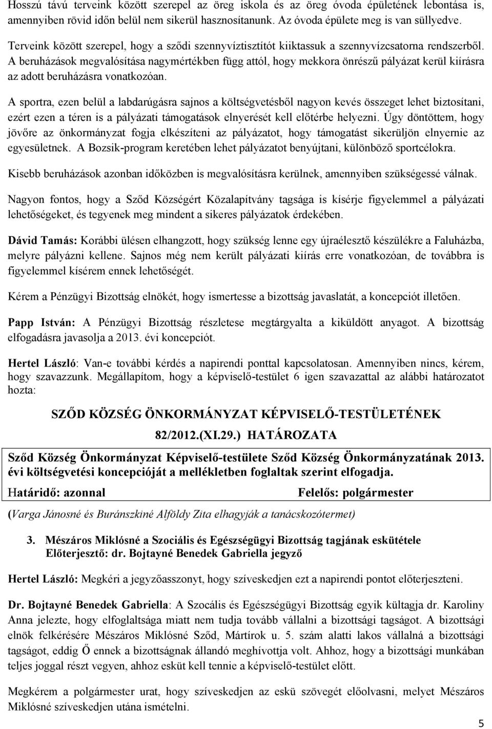 A beruházások megvalósítása nagymértékben függ attól, hogy mekkora önrészű pályázat kerül kiírásra az adott beruházásra vonatkozóan.