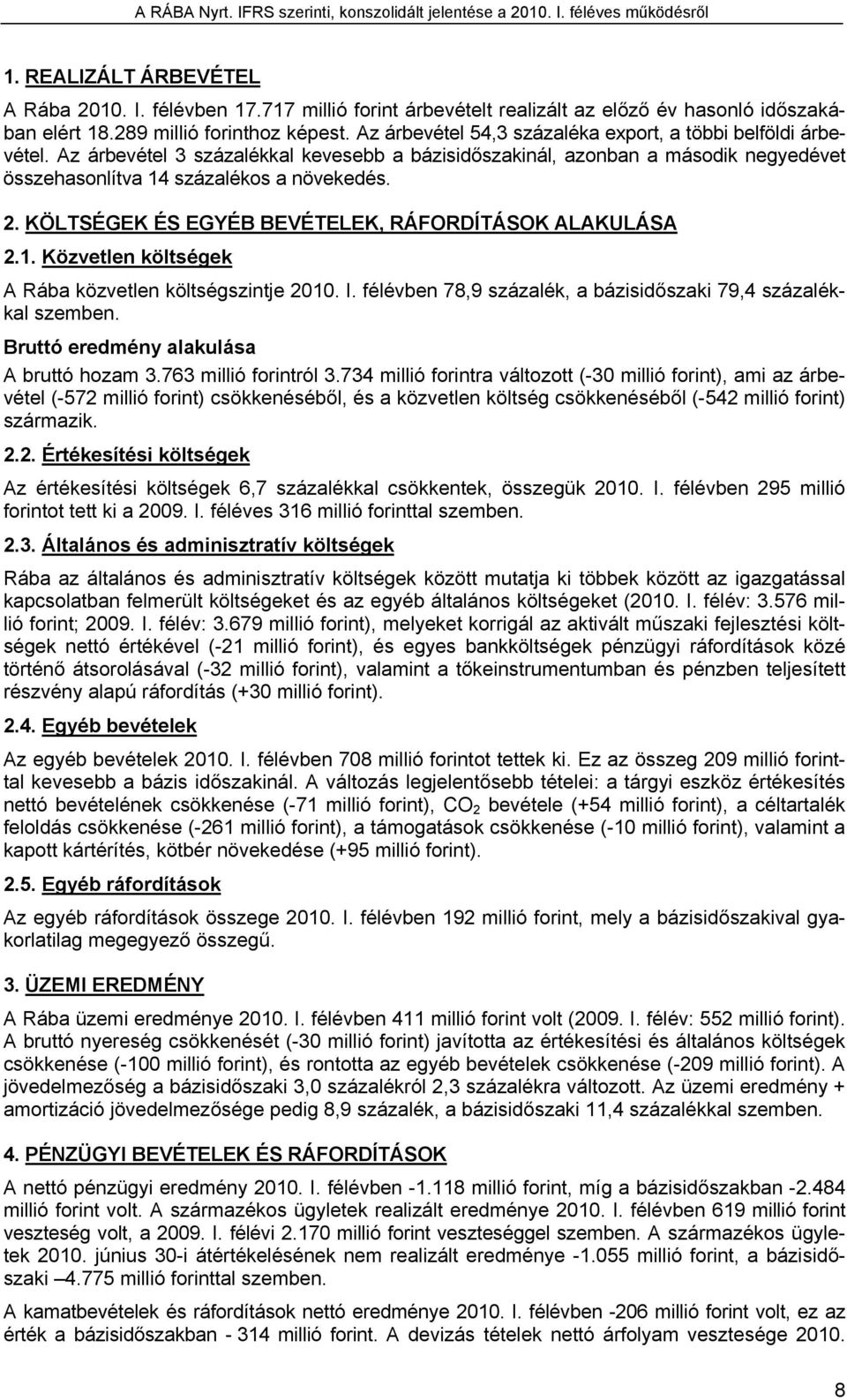 KÖLTSÉGEK ÉS EGYÉB BEVÉTELEK, RÁFORDÍTÁSOK ALAKULÁSA 2.1. Közvetlen költségek A Rába közvetlen költségszintje 2010. I. félévben 78,9 százalék, a bázisidőszaki 79,4 százalékkal szemben.