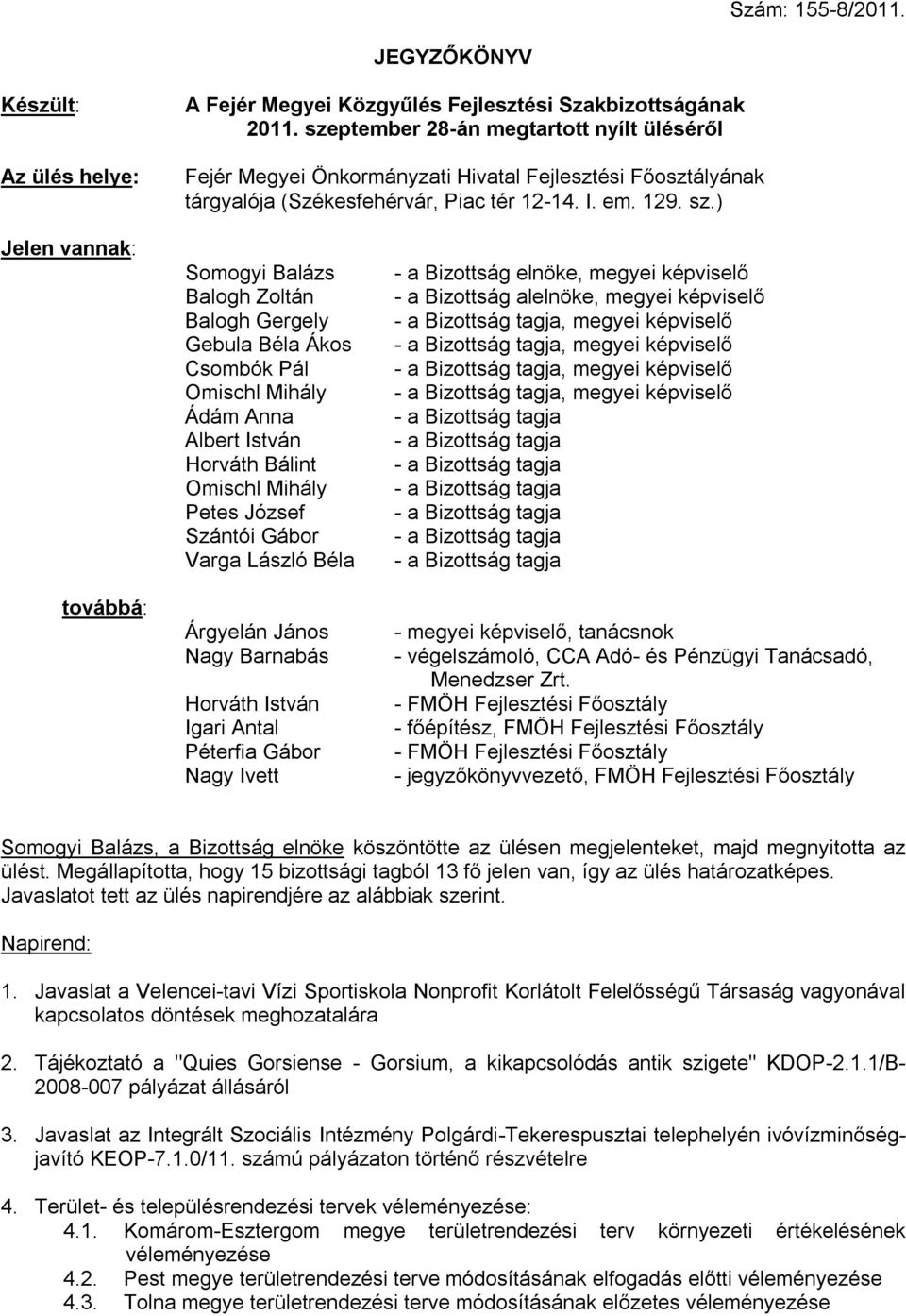 ) Jelen vannak: továbbá: Somogyi Balázs Balogh Zoltán Balogh Gergely Gebula Béla Ákos Csombók Pál Omischl Mihály Ádám Anna Albert István Horváth Bálint Omischl Mihály Petes József Szántói Gábor Varga