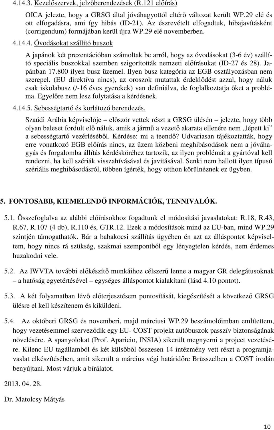 14.4. Óvodásokat szállító buszok A japánok két prezentációban számoltak be arról, hogy az óvodásokat (3-6 év) szállító speciális buszokkal szemben szigorították nemzeti előírásukat (ID-27 és 28).