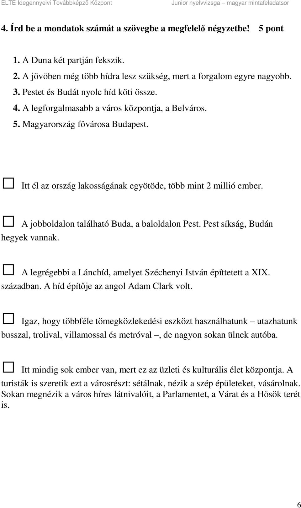 A jobboldalon található Buda, a baloldalon Pest. Pest síkság, Budán hegyek vannak. A legrégebbi a Lánchíd, amelyet Széchenyi István építtetett a XIX. században. A híd építője az angol Adam Clark volt.