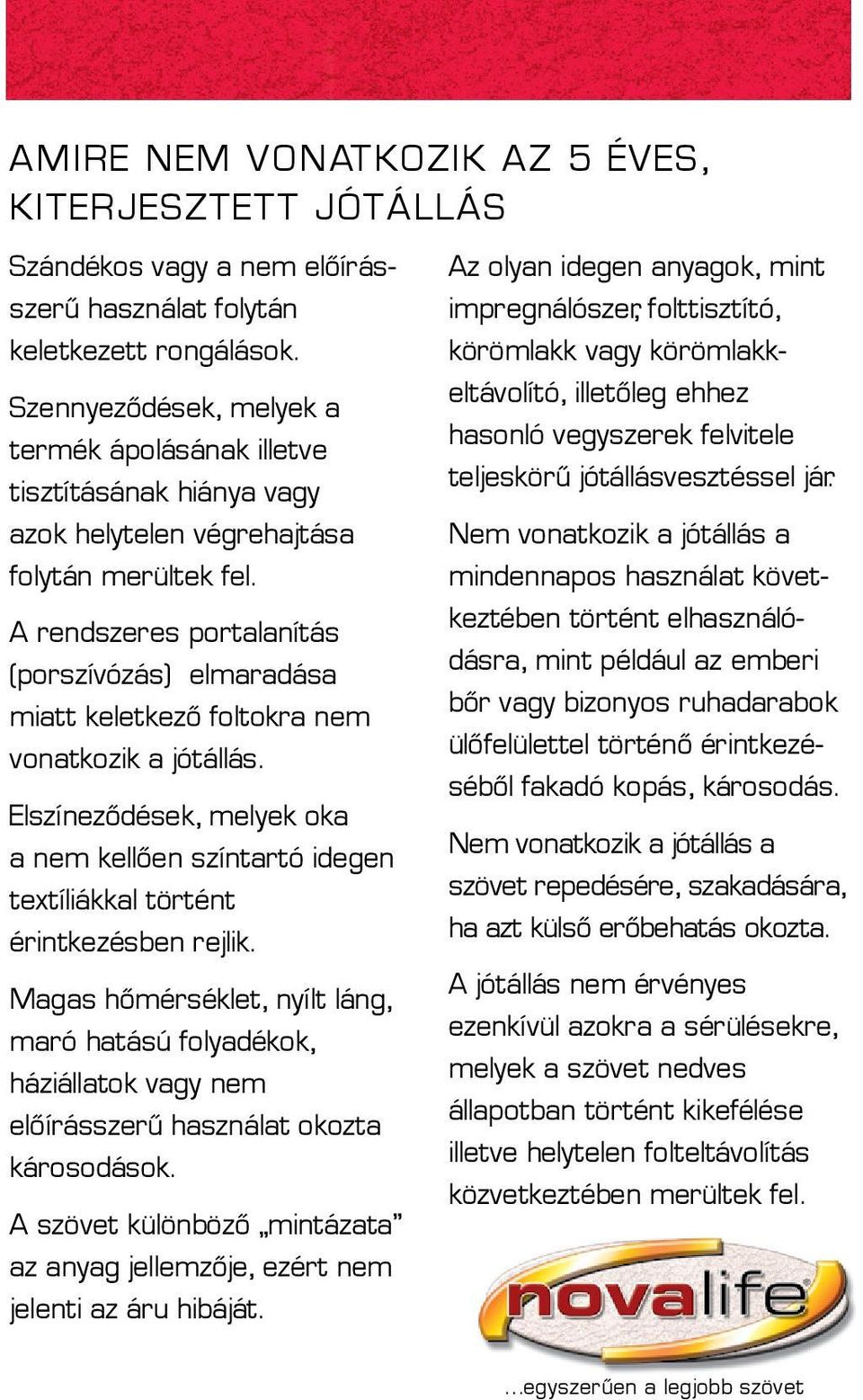 A rendszeres portalanítás (porszívózás) elmaradása miatt keletkező foltokra nem vonatkozik a jótállás.