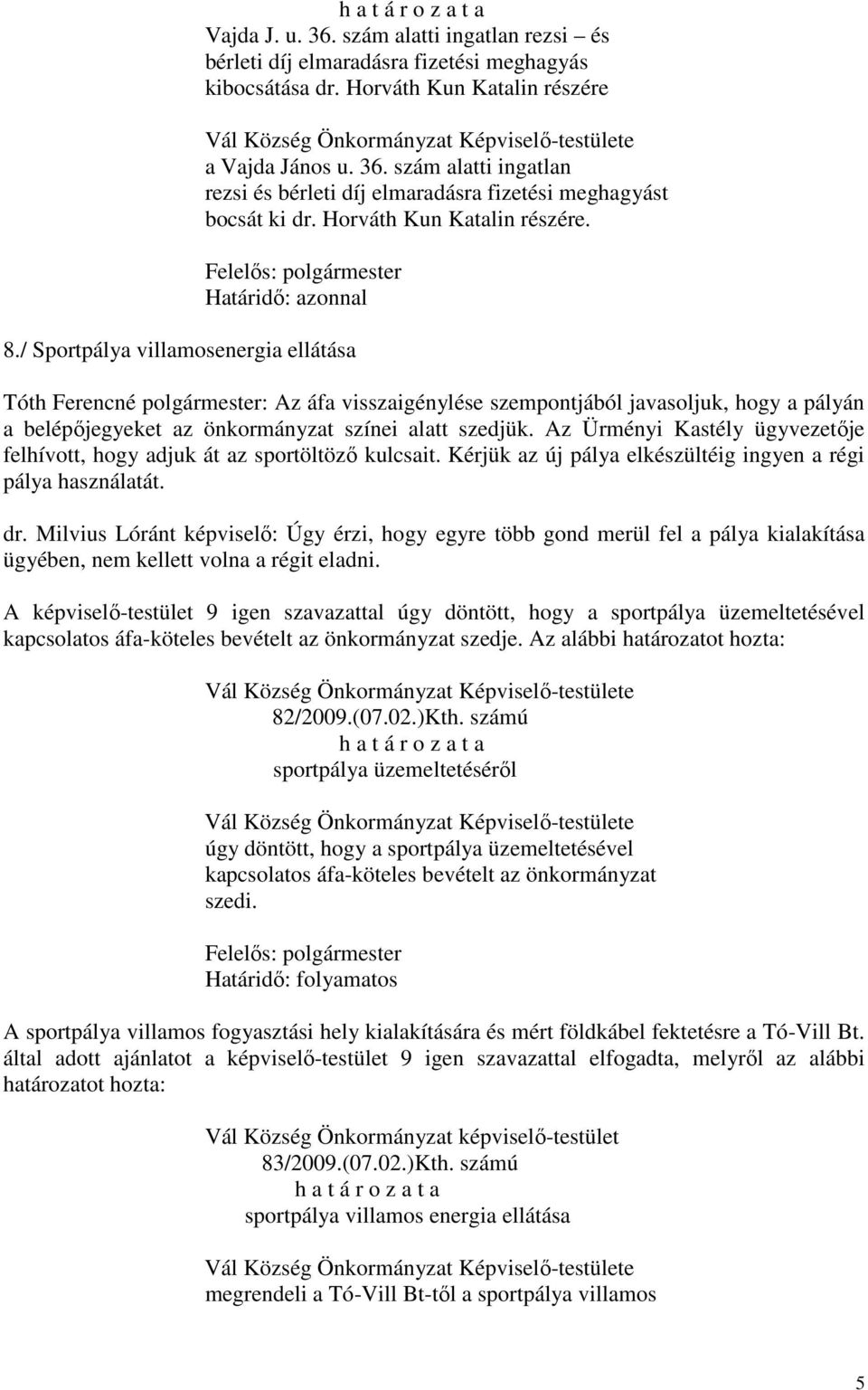 / Sportpálya villamosenergia ellátása Tóth Ferencné polgármester: Az áfa visszaigénylése szempontjából javasoljuk, hogy a pályán a belépőjegyeket az önkormányzat színei alatt szedjük.