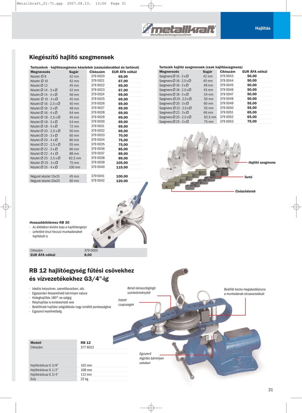 Készlet Ø 10 42 mm 379 0021 67,00 Készlet Ø 12 45 mm 379 0022 69,00 Készlet Ø 14-3 x Ø 42 mm 379 0023 67,00 Készlet Ø 14-4 x Ø 56 mm 379 0024 69,00 Készlet Ø 15-3 x Ø 45 mm 379 0025 69,00 Készlet Ø