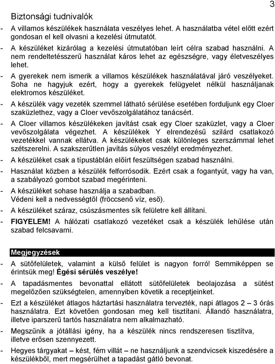 - A gyerekek nem ismerik a villamos készülékek használatával járó veszélyeket. Soha ne hagyjuk ezért, hogy a gyerekek felügyelet nélkül használjanak elektromos készüléket.