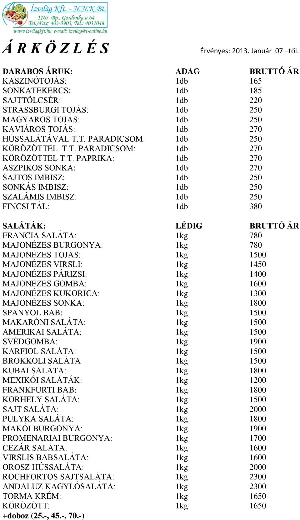 T. PARADICSOM: 1db 270 KÖRÖZÖTTEL T.T. PAPRIKA: 1db 270 ASZPIKOS SONKA: 1db 270 SAJTOS IMBISZ: 1db 250 SONKÁS IMBISZ: 1db 250 SZALÁMIS IMBISZ: 1db 250 FINCSI TÁL: 1db 380 SALÁTÁK: LÉDIG BRUTTÓ ÁR