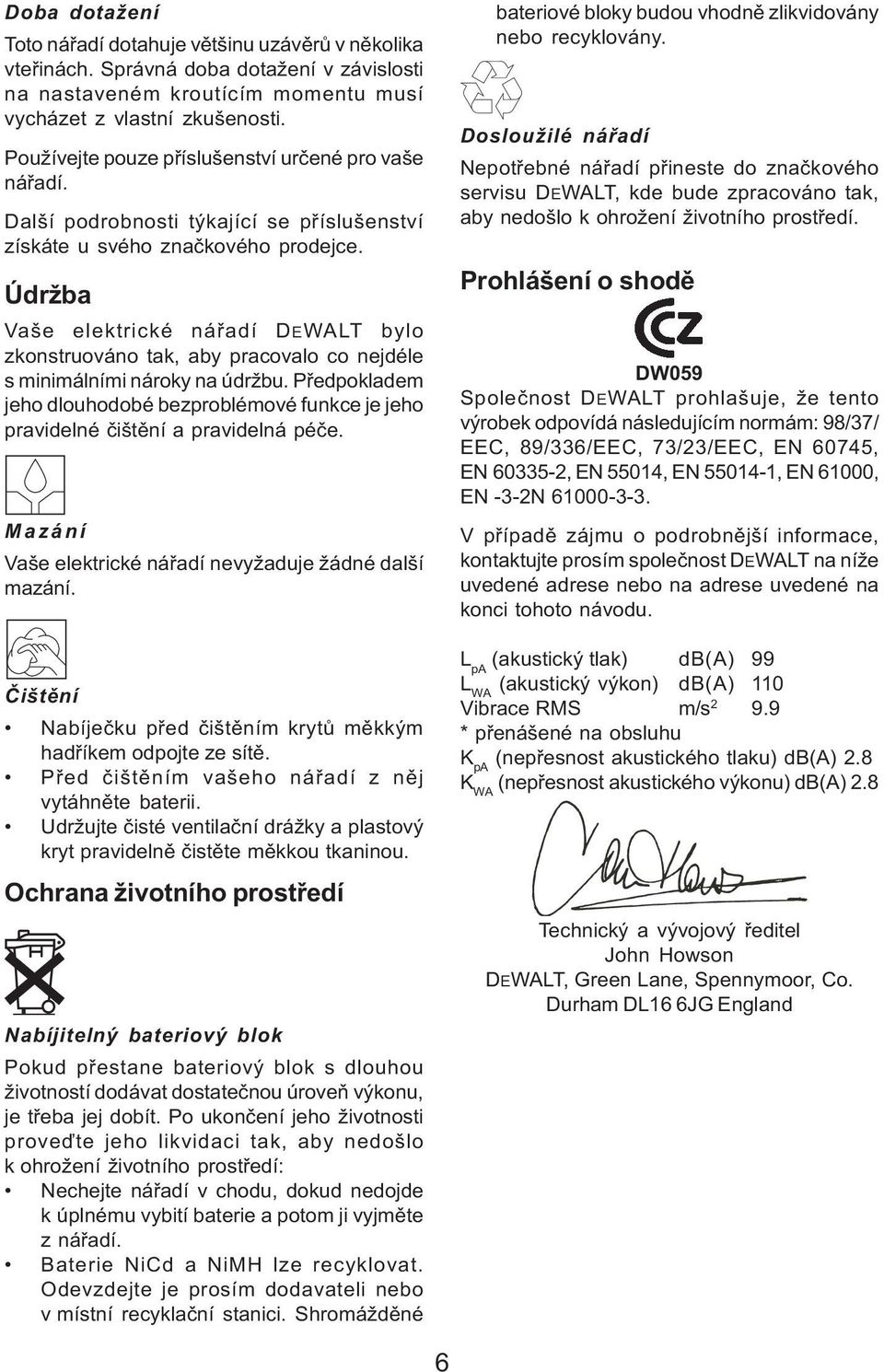 Údržba Vaše elektrické náøadí DEWALT bylo zkonstruováno tak, aby pracovalo co nejdéle s minimálními nároky na údržbu.